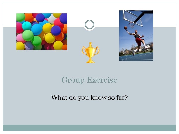 Group Exercise What do you know so far? 
