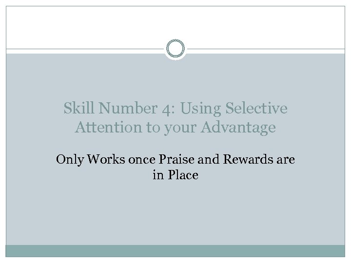 Skill Number 4: Using Selective Attention to your Advantage Only Works once Praise and