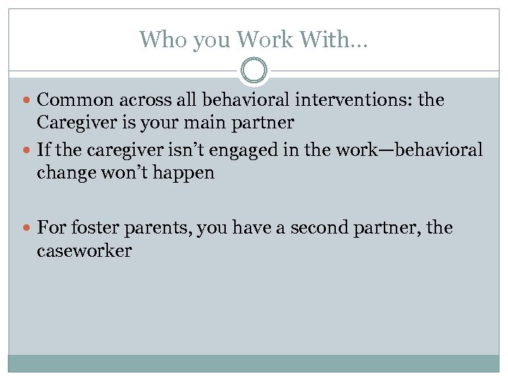 Who you Work With… Common across all behavioral interventions: the Caregiver is your main