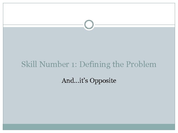 Skill Number 1: Defining the Problem And…it’s Opposite 