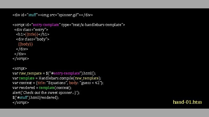 <div id="stuff"><img src="spinner. gif"></div> <script id="entry-template" type="text/x-handlebars-template"> <div class="entry"> <h 1>{{title}}</h 1> <div class="body">