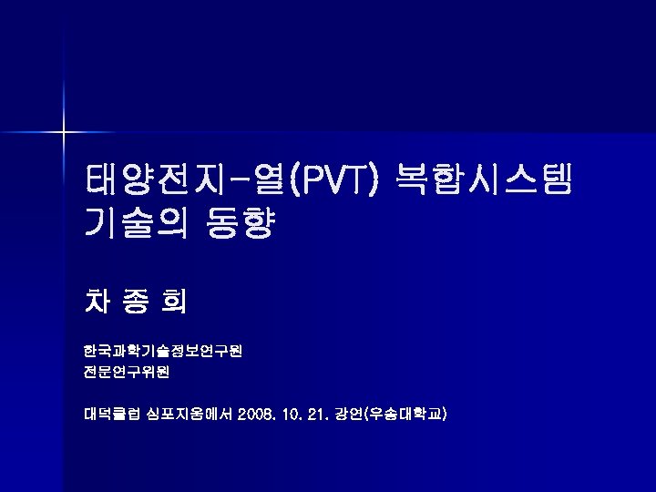 태양전지-열(PVT) 복합시스템 기술의 동향 차종희 한국과학기술정보연구원 전문연구위원 대덕클럽 심포지움에서 2008. 10. 21. 강연(우송대학교) 