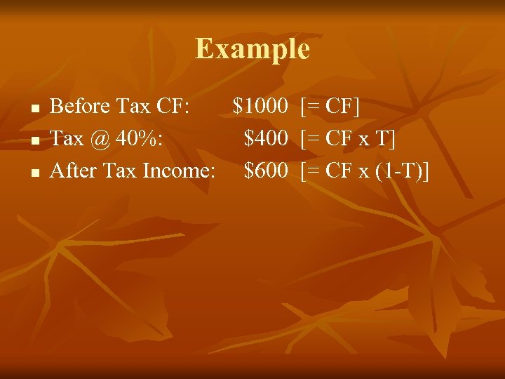Example n n n Before Tax CF: $1000 [= CF] Tax @ 40%: $400