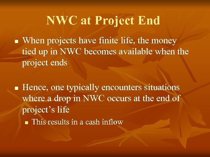 NWC at Project End n n When projects have finite life, the money tied