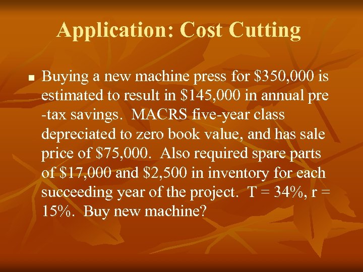 Application: Cost Cutting n Buying a new machine press for $350, 000 is estimated