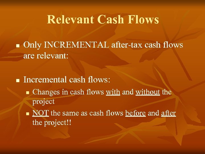 Relevant Cash Flows n n Only INCREMENTAL after-tax cash flows are relevant: Incremental cash