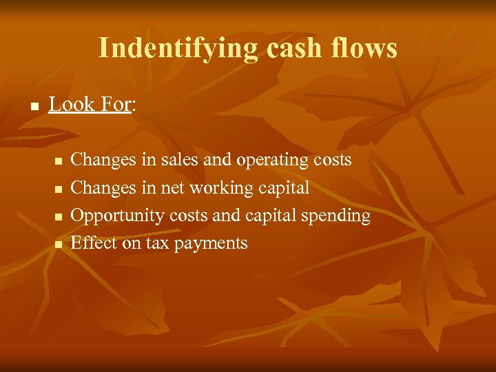 Indentifying cash flows n Look For: n n Changes in sales and operating costs