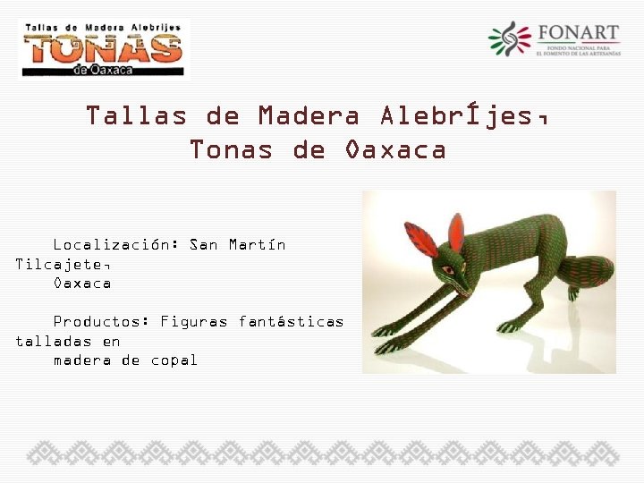 Tallas de Madera AlebrÍjes, Tonas de Oaxaca Localización: San Martín Tilcajete, Oaxaca Productos: Figuras