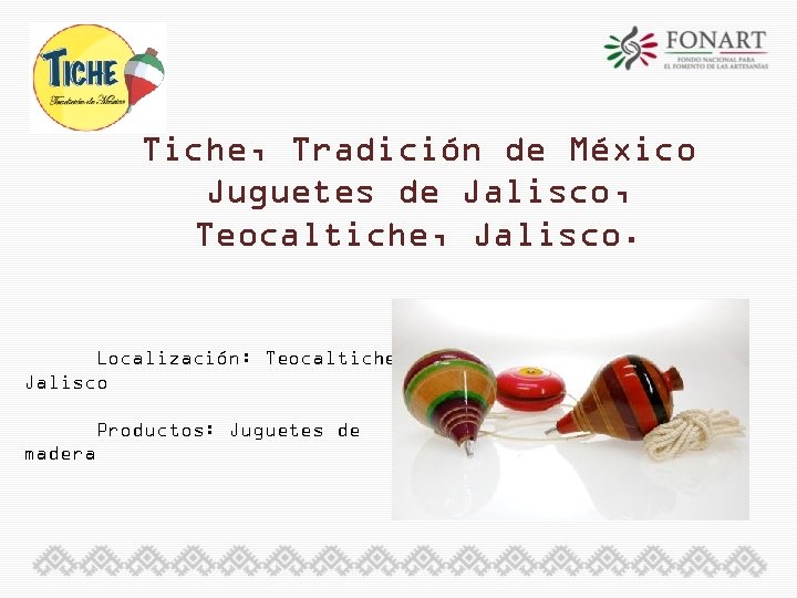 Tiche, Tradición de México Juguetes de Jalisco, Teocaltiche, Jalisco. Localización: Teocaltiche, Jalisco Productos: Juguetes
