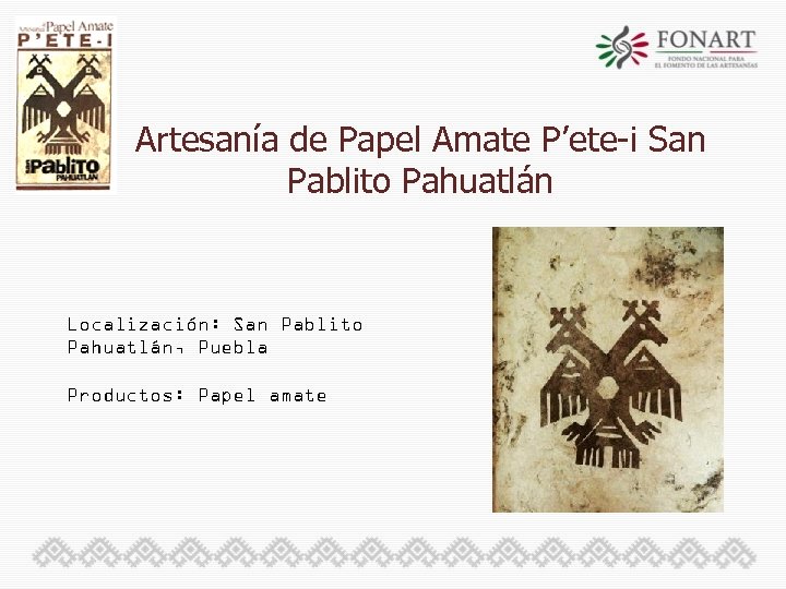 Artesanía de Papel Amate P’ete-i San Pablito Pahuatlán Localización: San Pablito Pahuatlán, Puebla Productos: