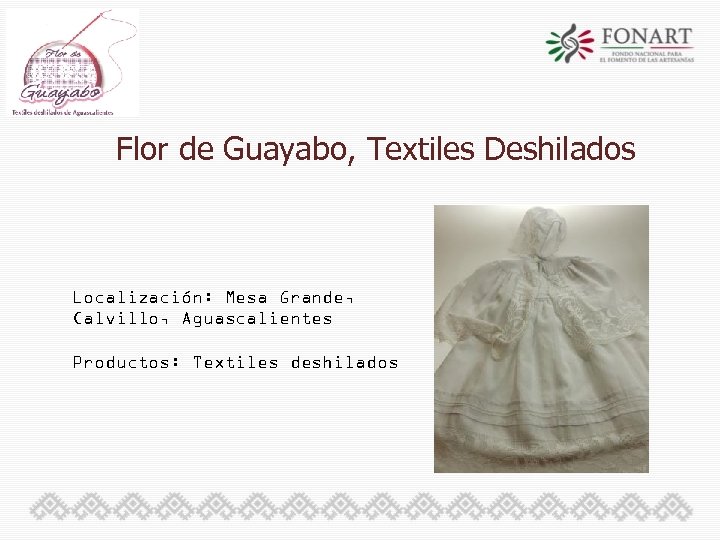 Flor de Guayabo, Textiles Deshilados Localización: Mesa Grande, Calvillo, Aguascalientes Productos: Textiles deshilados 