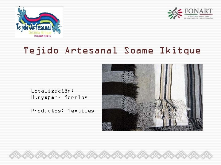 Tejido Artesanal Soame Ikitque Localización: Hueyapán, Morelos Productos: Textiles 
