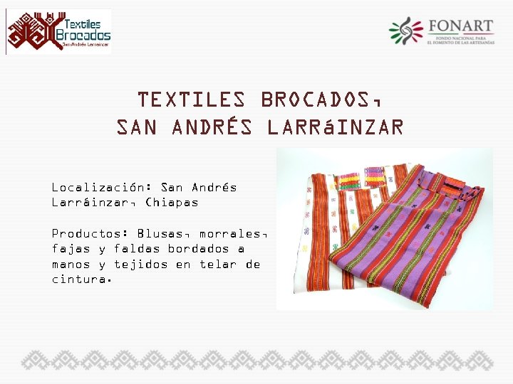 TEXTILES BROCADOS, SAN ANDRÉS LARRáINZAR Localización: San Andrés Larráinzar, Chiapas Productos: Blusas, morrales, fajas