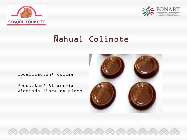 Ñahual Colimote Localización: Colima Productos: Alfarería vidriada libre de plomo 