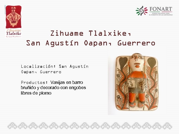 Zihuame Tlalxike, San Agustín Oapan, Guerrero Localización: San Agustín Oapan, Guerrero Productos: Vasijas en