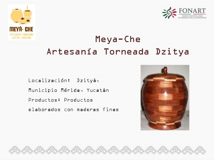 Meya-Che Artesanía Torneada Dzitya Localización: Dzityá, Municipio Mérida, Yucatán Productos: Productos elaborados con maderas