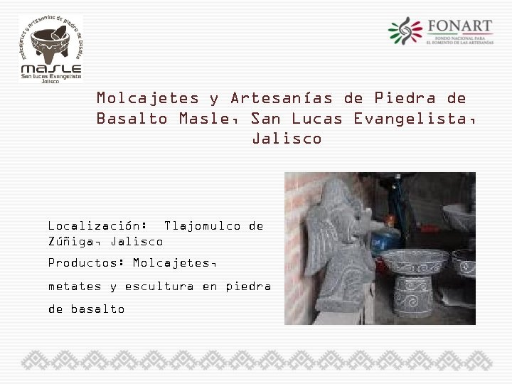 Molcajetes y Artesanías de Piedra de Basalto Masle, San Lucas Evangelista, Jalisco Localización: Tlajomulco
