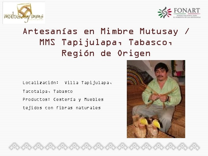Artesanías en Mimbre Mutusay / MMS Tapijulapa, Tabasco, Región de Origen Localización: Villa Tapijulapa,