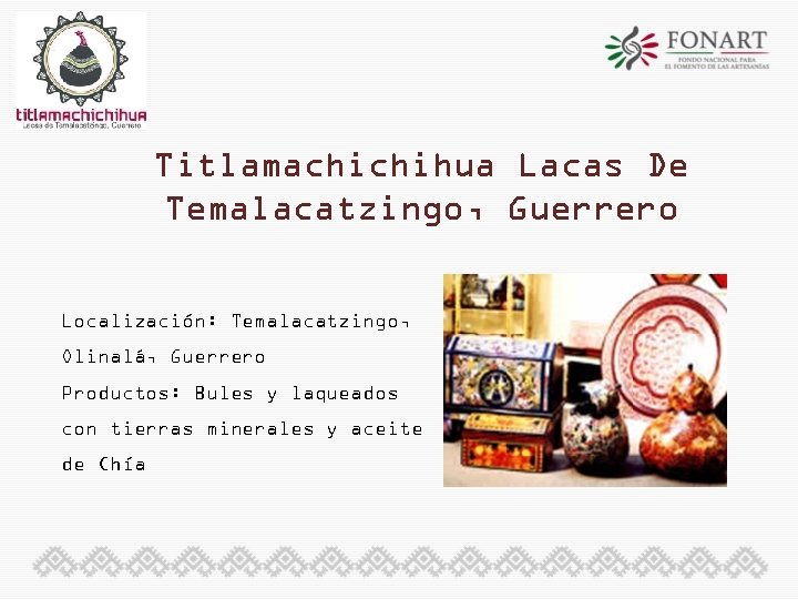 Titlamachichihua Lacas De Temalacatzingo, Guerrero Localización: Temalacatzingo, Olinalá, Guerrero Productos: Bules y laqueados con