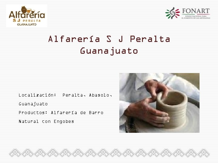 Alfarería S J Peralta Guanajuato Localización: Peralta, Abasolo, Guanajuato Productos: Alfarería de Barro Natural