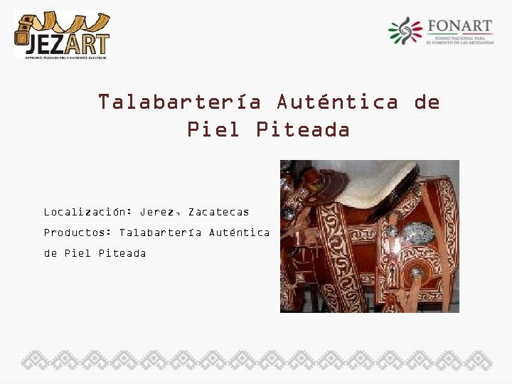 Talabartería Auténtica de Piel Piteada Localización: Jerez, Zacatecas Productos: Talabartería Auténtica de Piel Piteada