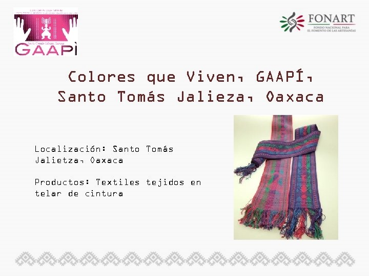Colores que Viven, GAAPÍ, Santo Tomás Jalieza, Oaxaca Localización: Santo Tomás Jalietza, Oaxaca Productos: