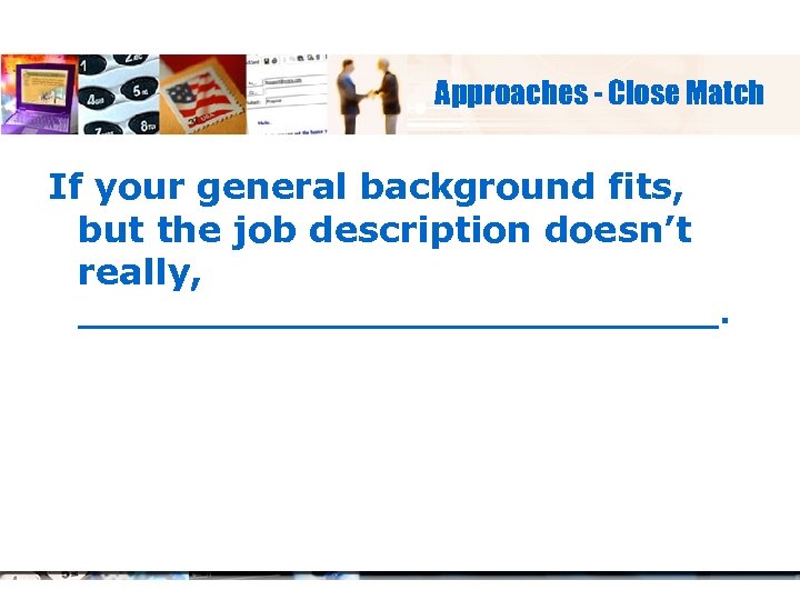 Approaches - Close Match If your general background fits, but the job description doesn’t
