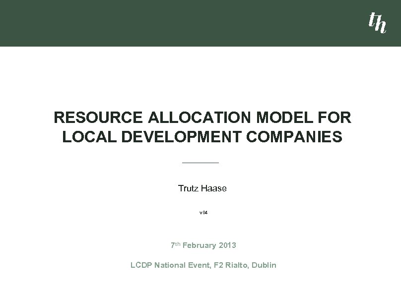 RESOURCE ALLOCATION MODEL FOR LOCAL DEVELOPMENT COMPANIES Trutz Haase v 04 7 th February