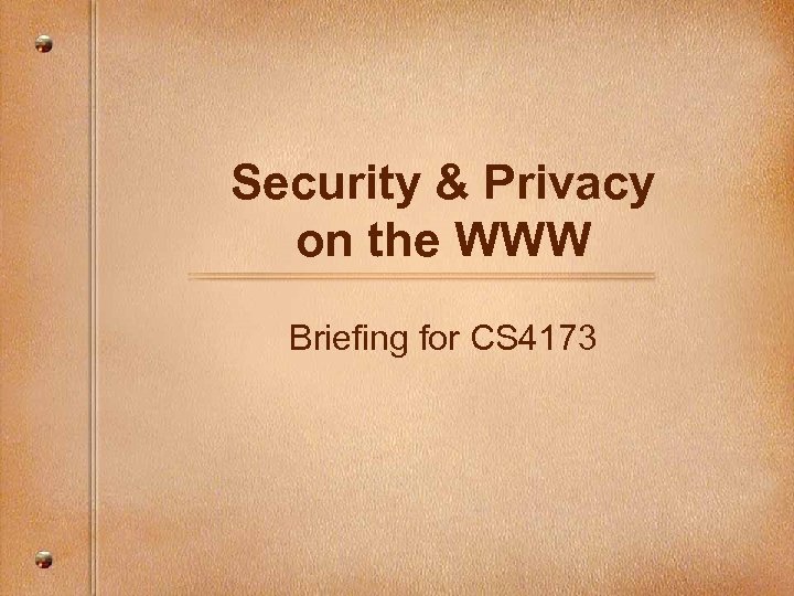 Security & Privacy on the WWW Briefing for CS 4173 