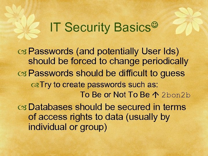 IT Security Basics Passwords (and potentially User Ids) should be forced to change periodically