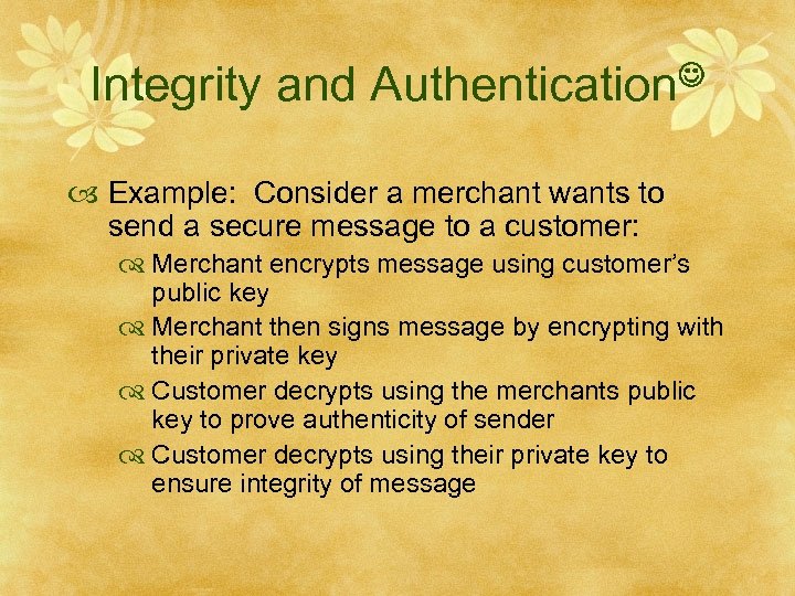 Integrity and Authentication Example: Consider a merchant wants to send a secure message to