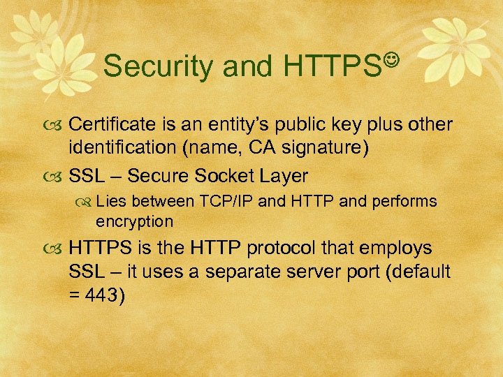 Security and HTTPS Certificate is an entity’s public key plus other identification (name, CA