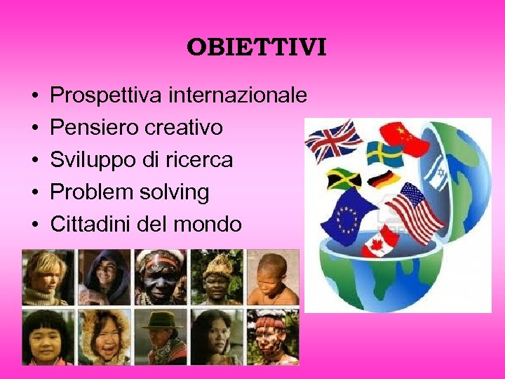 OBIETTIVI • • • Prospettiva internazionale Pensiero creativo Sviluppo di ricerca Problem solving Cittadini