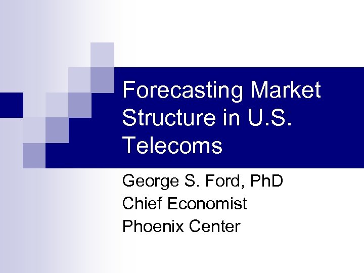 Forecasting Market Structure in U. S. Telecoms George S. Ford, Ph. D Chief Economist