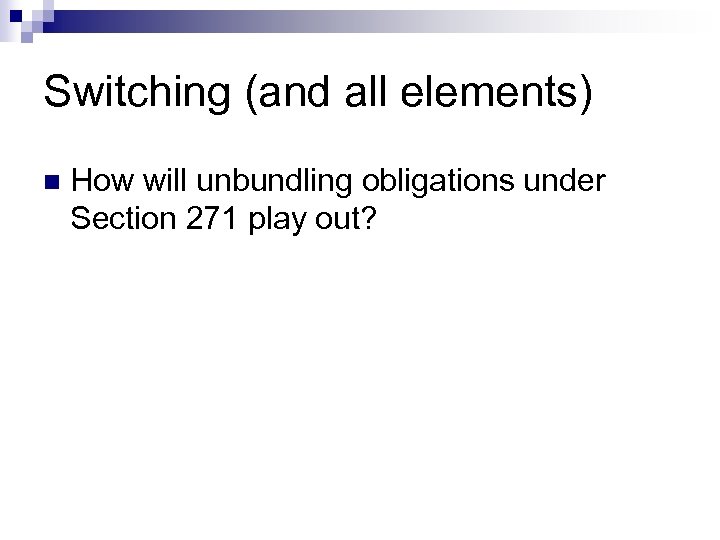 Switching (and all elements) n How will unbundling obligations under Section 271 play out?