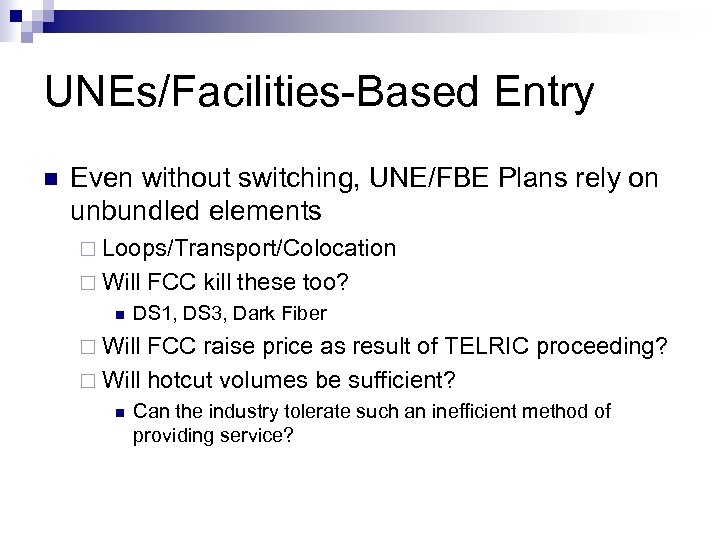 UNEs/Facilities-Based Entry n Even without switching, UNE/FBE Plans rely on unbundled elements ¨ Loops/Transport/Colocation