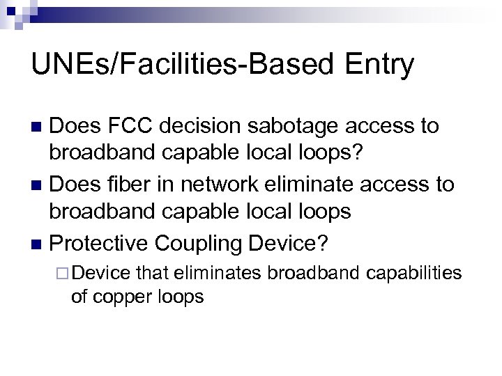 UNEs/Facilities-Based Entry Does FCC decision sabotage access to broadband capable local loops? n Does
