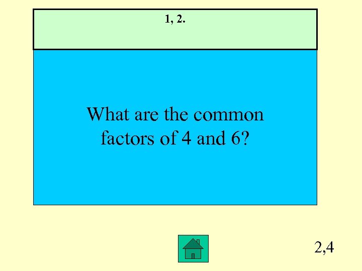 1, 2. What are the common factors of 4 and 6? 2, 4 