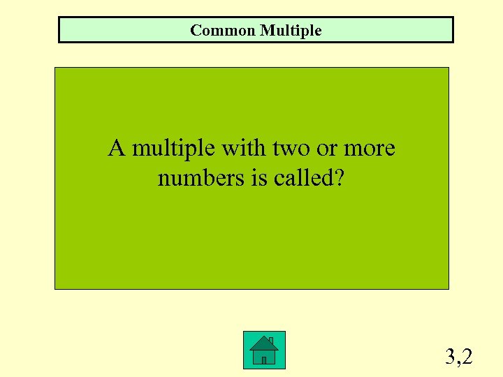 Common Multiple A multiple with two or more numbers is called? 3, 2 