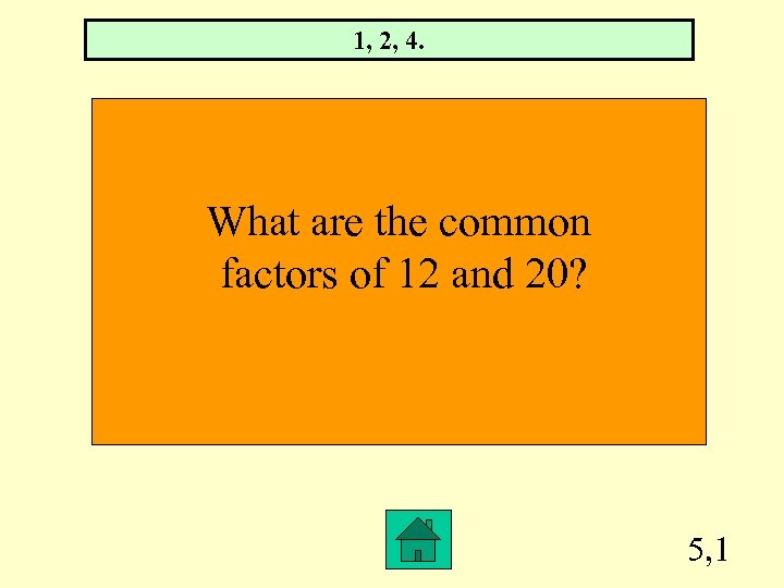 1, 2, 4. What are the common factors of 12 and 20? 5, 1