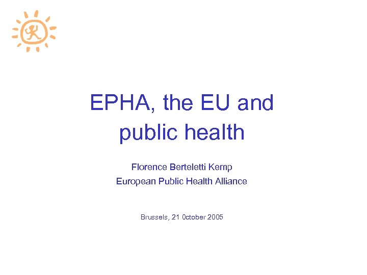 EPHA, the EU and public health Florence Berteletti Kemp European Public Health Alliance Brussels,