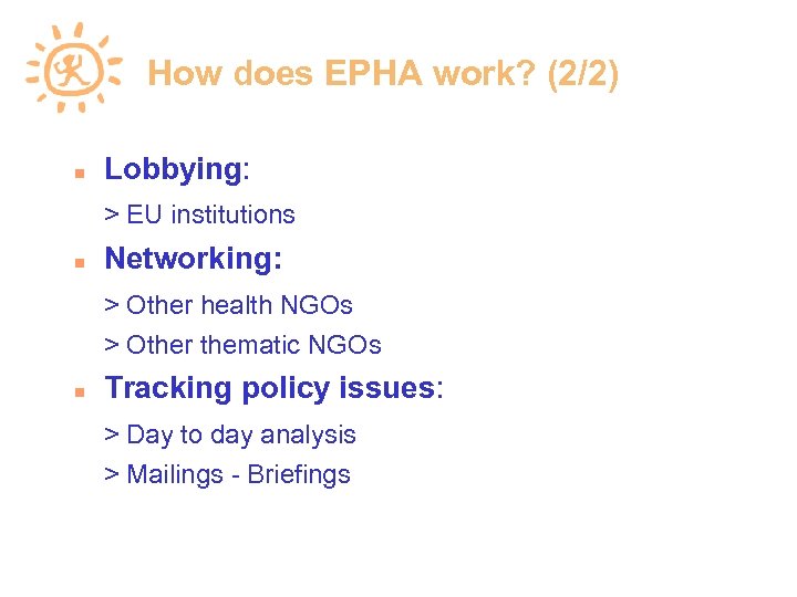 How does EPHA work? (2/2) Lobbying: > EU institutions Networking: > Other health NGOs