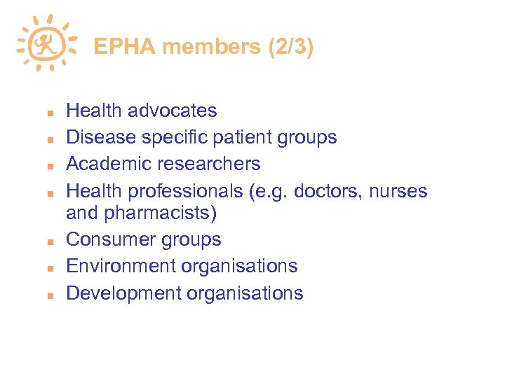 EPHA members (2/3) Health advocates Disease specific patient groups Academic researchers Health professionals (e.