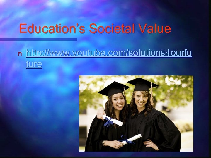 Education’s Societal Value n http: //www. youtube. com/solutions 4 ourfu ture 