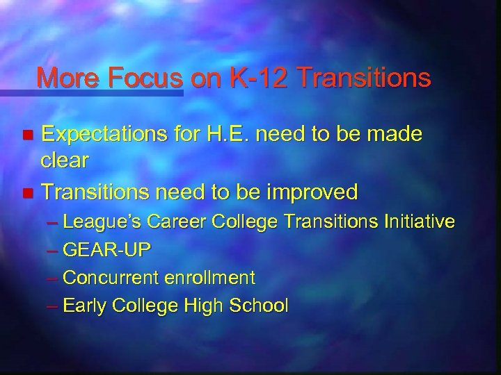 More Focus on K-12 Transitions Expectations for H. E. need to be made clear