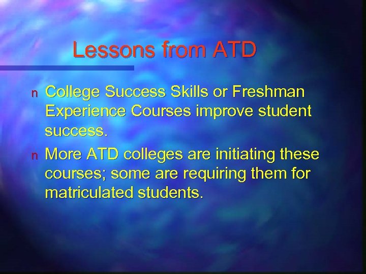 Lessons from ATD n n College Success Skills or Freshman Experience Courses improve student