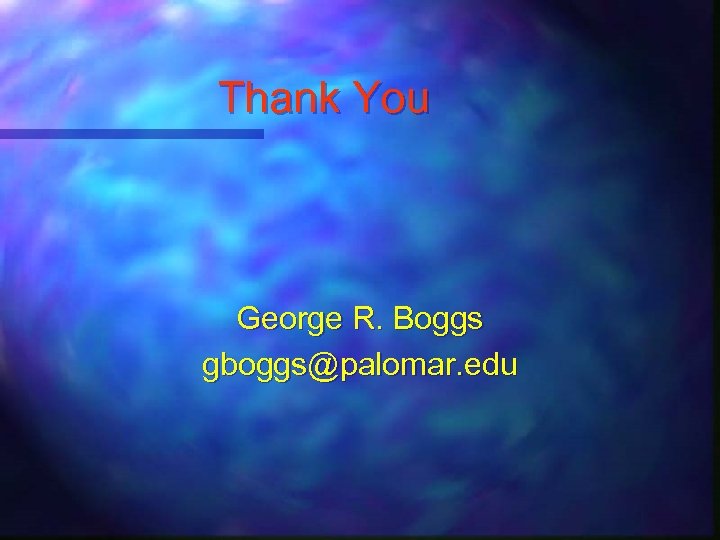 Thank You George R. Boggs gboggs@palomar. edu 