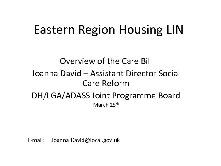 Eastern Region Housing LIN Overview of the Care Bill Joanna David – Assistant Director