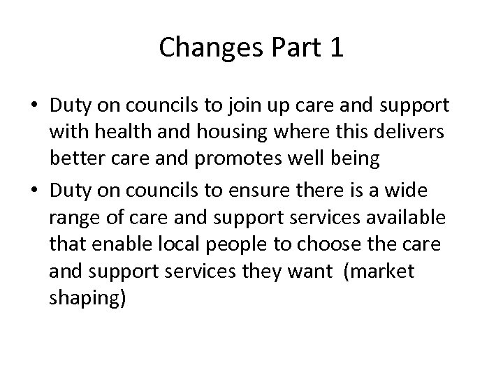 Changes Part 1 • Duty on councils to join up care and support with