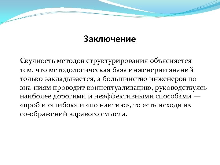 Заключение Скудность методов структурирования объясняется тем, что методологическая база инженерии знаний только закладывается, а